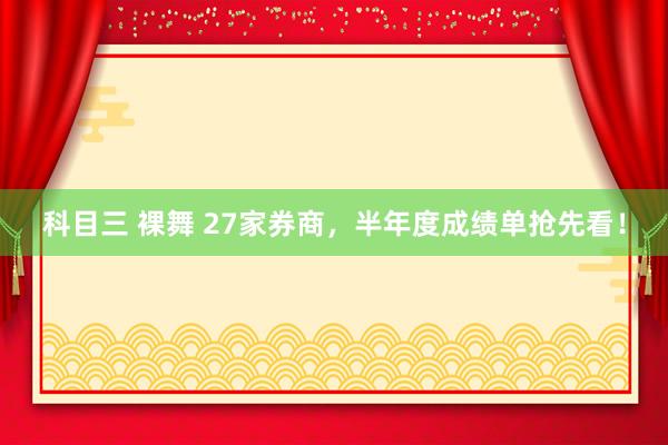 科目三 裸舞 27家券商，半年度成绩单抢先看！