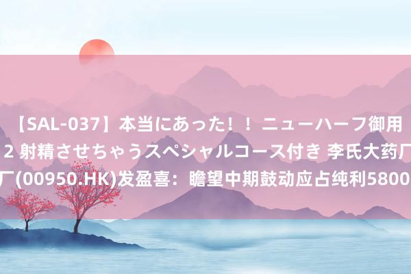 【SAL-037】本当にあった！！ニューハーフ御用達 性感エステサロン 2 射精させちゃうスペシャルコース付き 李氏大药厂(00950.HK)发盈喜：瞻望中期鼓动应占纯利5800万港元至6300万港元