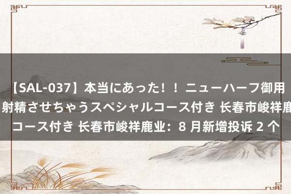 【SAL-037】本当にあった！！ニューハーフ御用達 性感エステサロン 2 射精させちゃうスペシャルコース付き 长春市峻祥鹿业：8 月新增投诉 2 个