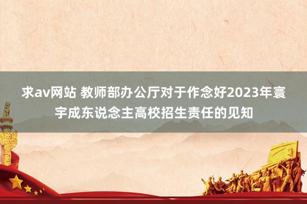 求av网站 教师部办公厅对于作念好2023年寰宇成东说念主高校招生责任的见知