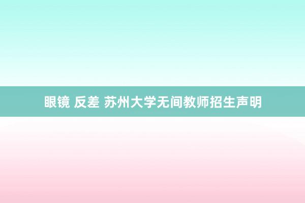 眼镜 反差 苏州大学无间教师招生声明