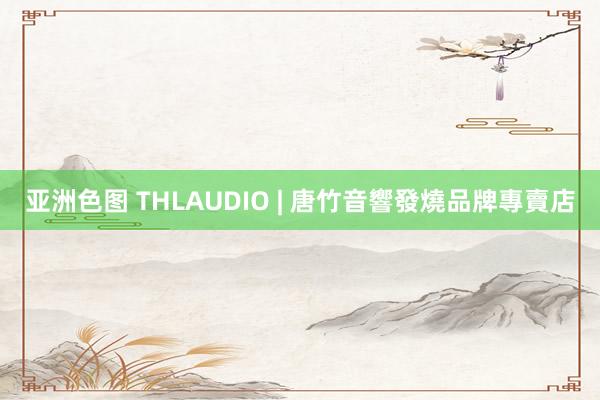 亚洲色图 THLAUDIO | 唐竹音響發燒品牌專賣店