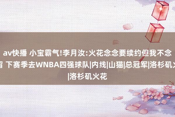 av快播 小宝霸气!李月汝:火花念念要续约但我不念念留 下赛季去WNBA四强球队|内线|山猫|总冠军|洛杉矶火花