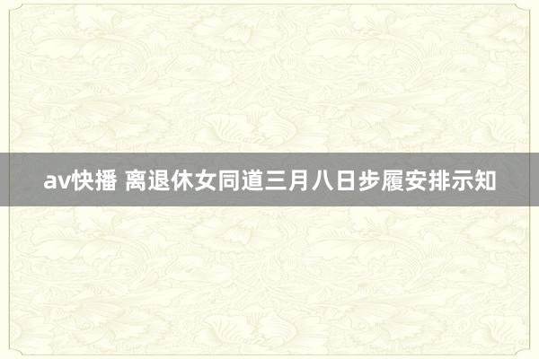 av快播 离退休女同道三月八日步履安排示知